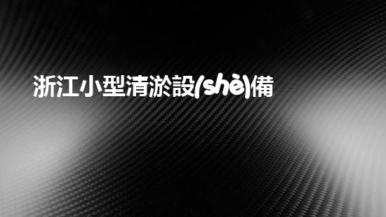 浙江小型清淤設(shè)備廠家排名揭曉！驚喜不斷，誰是冠軍？